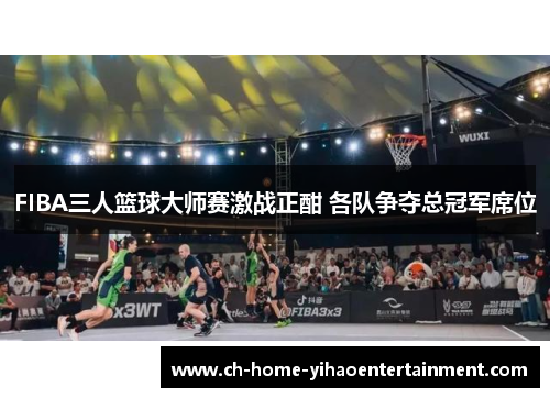 FIBA三人篮球大师赛激战正酣 各队争夺总冠军席位 FIBA三人篮球大师赛激战正酣 各队争夺总冠军席位