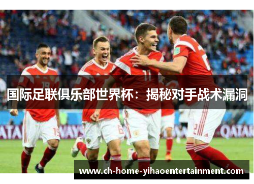 国际足联俱乐部世界杯：揭秘对手战术漏洞